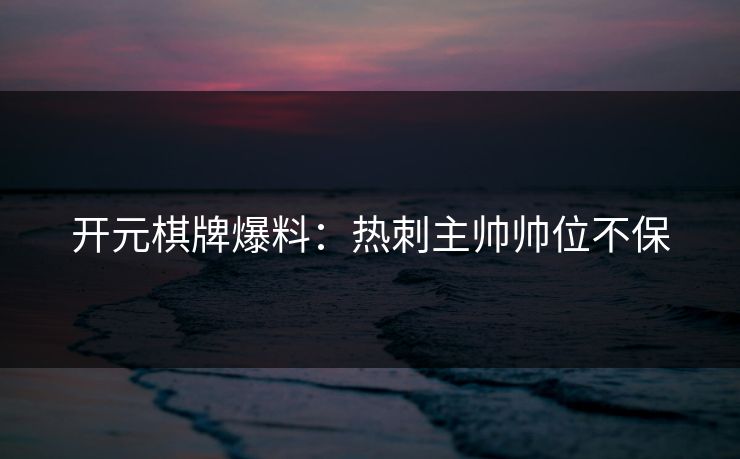 开元棋牌爆料：热刺主帅帅位不保