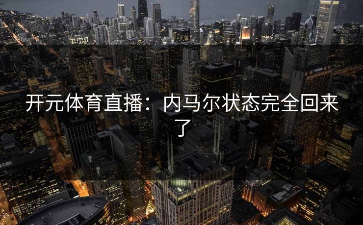 开元体育直播：内马尔状态完全回来了