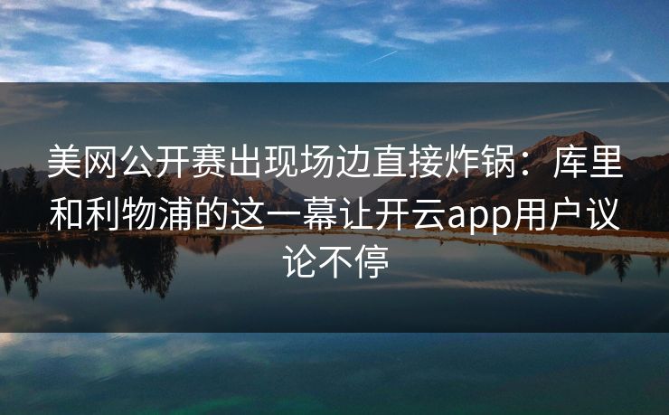 美网公开赛出现场边直接炸锅：库里和利物浦的这一幕让开云app用户议论不停