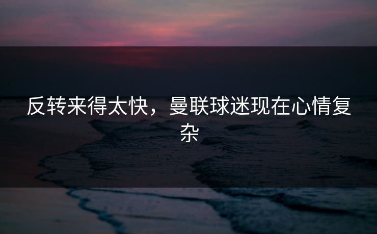 反转来得太快，曼联球迷现在心情复杂