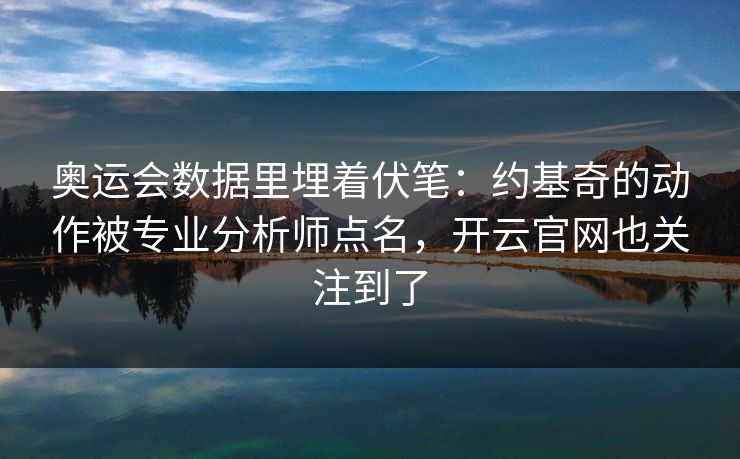 奥运会数据里埋着伏笔：约基奇的动作被专业分析师点名，开云官网也关注到了