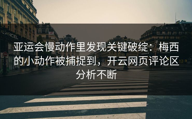 亚运会慢动作里发现关键破绽:梅西的小动作被捕捉到,开云网页评论区分析不断 亚运会慢动作里发现关键破绽:梅西的小动作被捕捉到,开云网页评论区分析不断