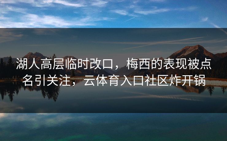 湖人高层临时改口，梅西的表现被点名引关注，云体育入口社区炸开锅