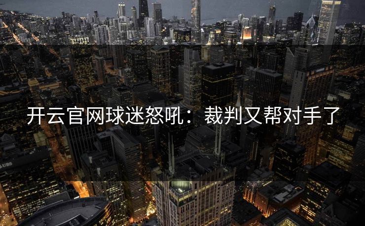 开云官网球迷怒吼：裁判又帮对手了