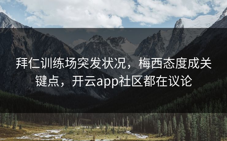 拜仁训练场突发状况，梅西态度成关键点，开云app社区都在议论