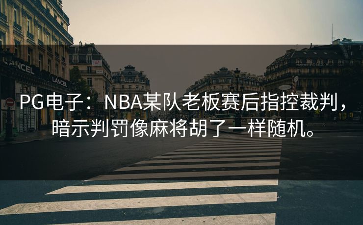 PG电子：NBA某队老板赛后指控裁判，暗示判罚像麻将胡了一样随机。