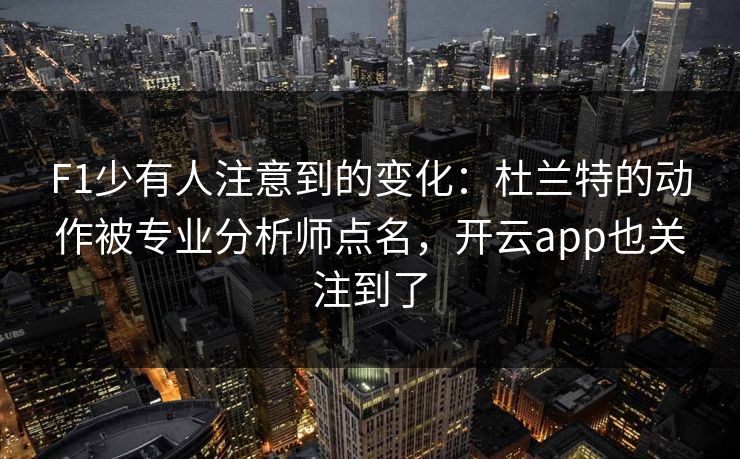 F1少有人注意到的变化:杜兰特的动作被专业分析师点名,开云app也关注到了 F1少有人注意到的变化:杜兰特的动作被专业分析师点名,开云app也关注到了