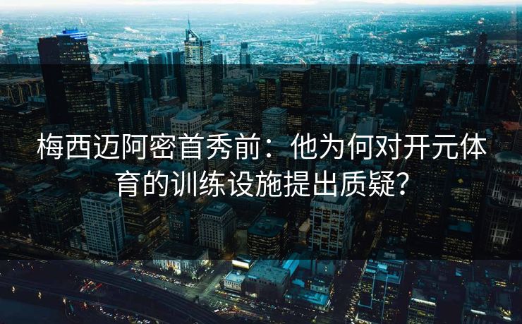 梅西迈阿密首秀前:他为何对开元体育的训练设施提出质疑? 梅西迈阿密首秀前:他为何对开元体育的训练设施提出质疑?