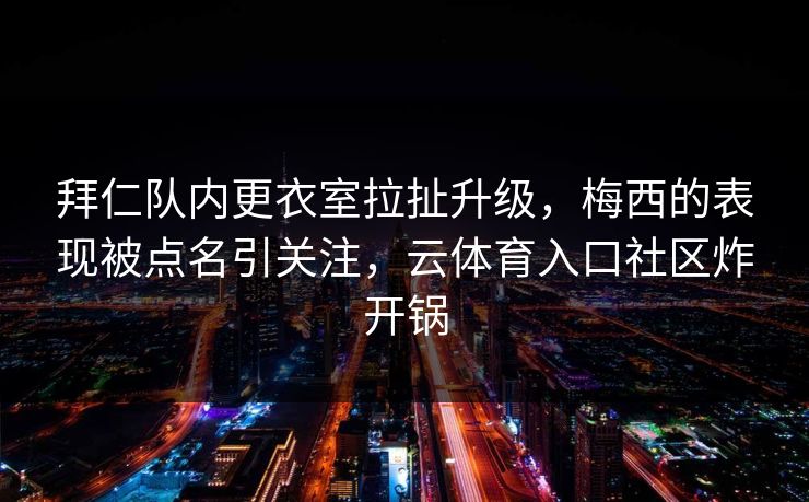 拜仁队内更衣室拉扯升级,梅西的表现被点名引关注,云体育入口社区炸开锅 拜仁队内更衣室拉扯升级,梅西的表现被点名引关注,云体育入口社区炸开锅