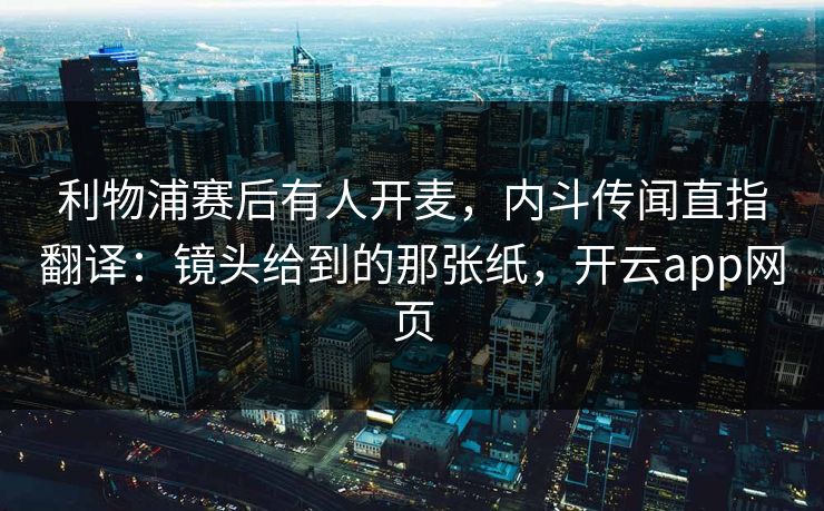 利物浦赛后有人开麦，内斗传闻直指翻译：镜头给到的那张纸，开云app网页