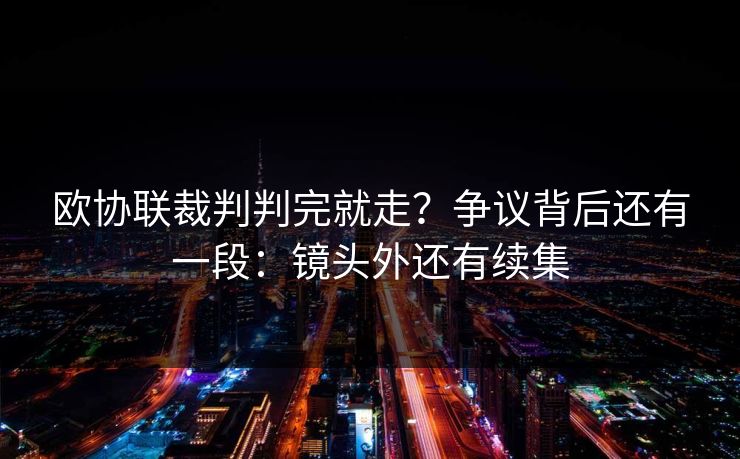 欧协联裁判判完就走？争议背后还有一段：镜头外还有续集